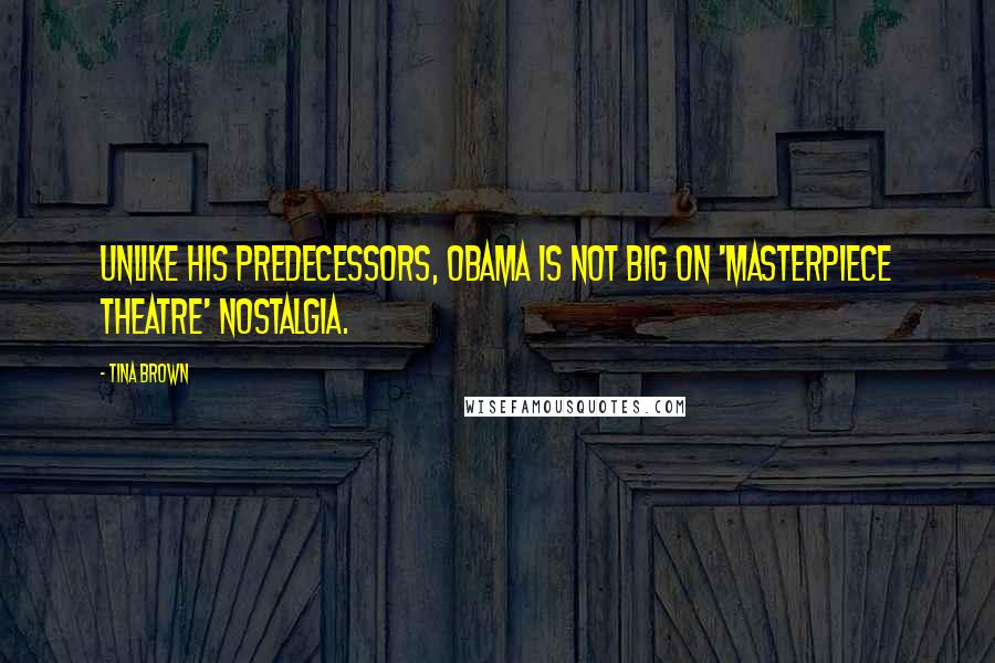 Tina Brown Quotes: Unlike his predecessors, Obama is not big on 'Masterpiece Theatre' nostalgia.