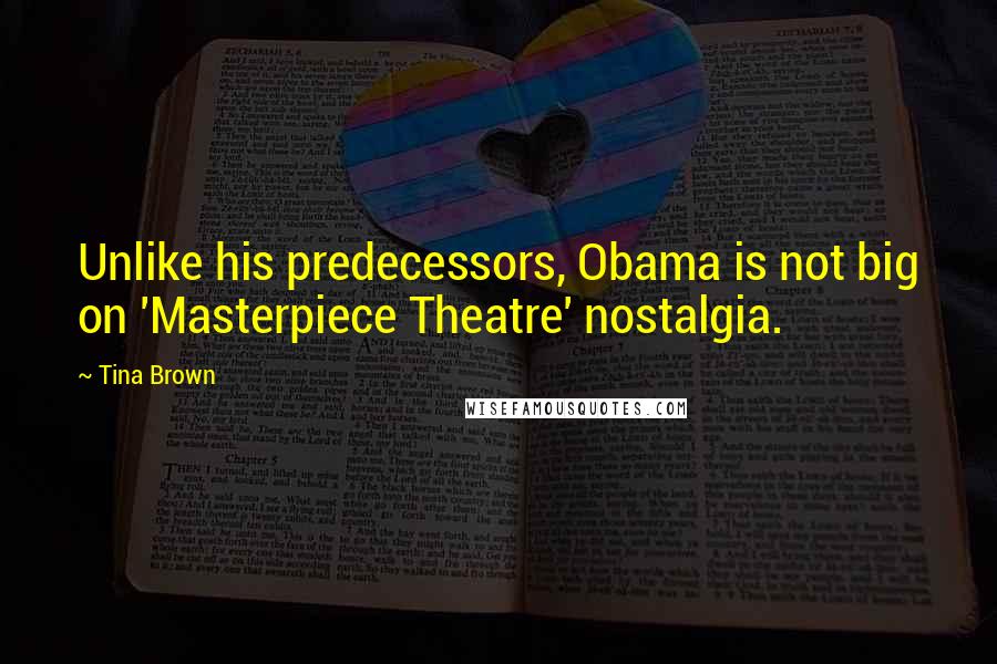 Tina Brown Quotes: Unlike his predecessors, Obama is not big on 'Masterpiece Theatre' nostalgia.