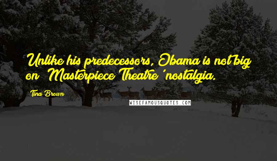 Tina Brown Quotes: Unlike his predecessors, Obama is not big on 'Masterpiece Theatre' nostalgia.