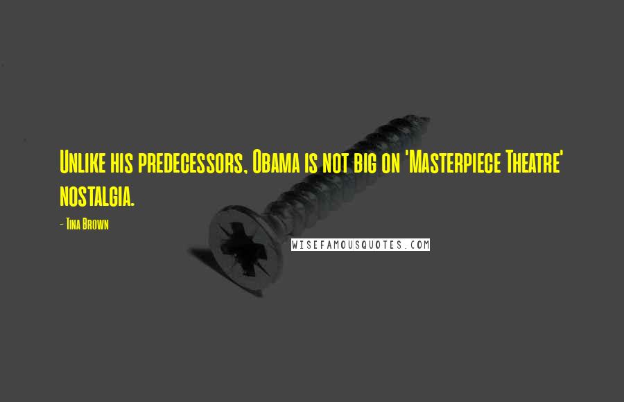 Tina Brown Quotes: Unlike his predecessors, Obama is not big on 'Masterpiece Theatre' nostalgia.