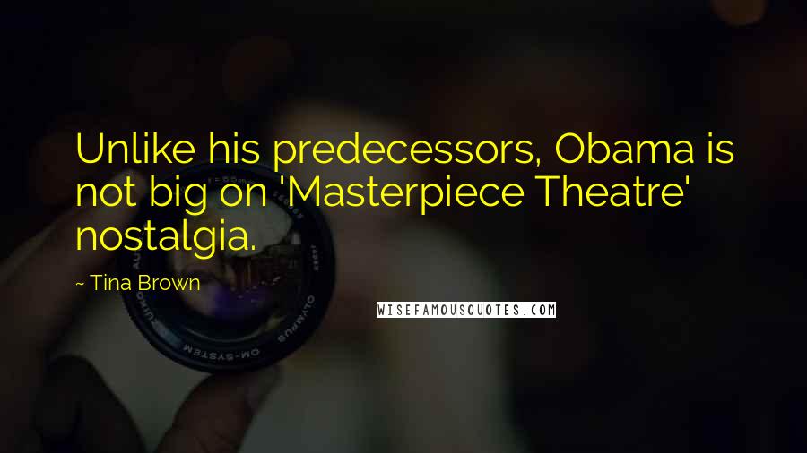 Tina Brown Quotes: Unlike his predecessors, Obama is not big on 'Masterpiece Theatre' nostalgia.