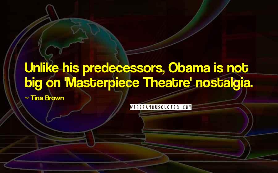 Tina Brown Quotes: Unlike his predecessors, Obama is not big on 'Masterpiece Theatre' nostalgia.