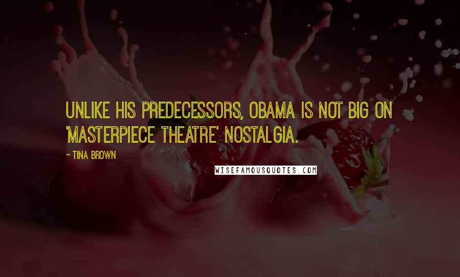 Tina Brown Quotes: Unlike his predecessors, Obama is not big on 'Masterpiece Theatre' nostalgia.