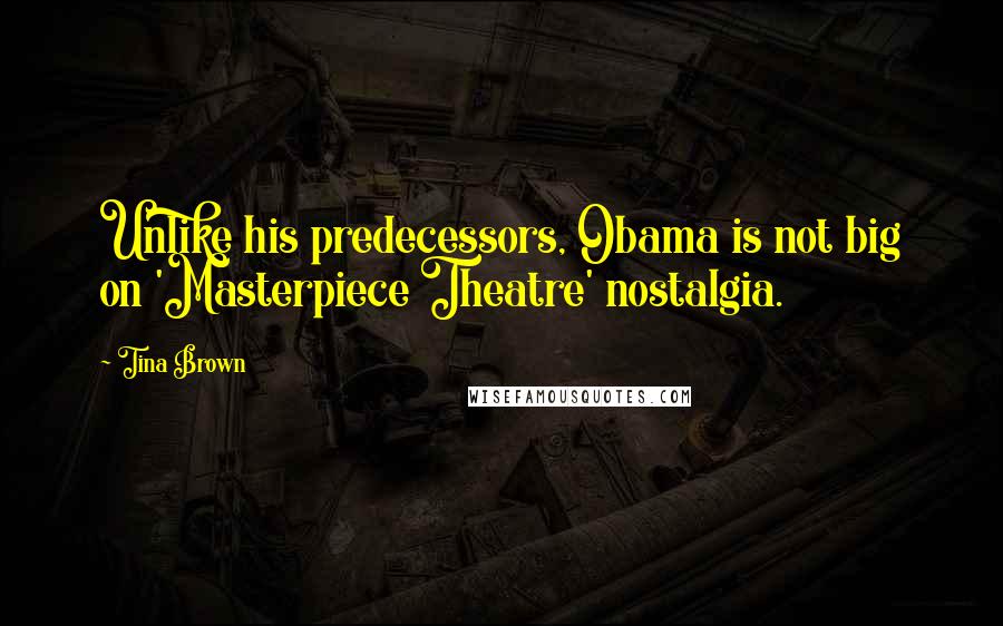 Tina Brown Quotes: Unlike his predecessors, Obama is not big on 'Masterpiece Theatre' nostalgia.