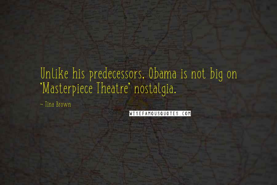 Tina Brown Quotes: Unlike his predecessors, Obama is not big on 'Masterpiece Theatre' nostalgia.