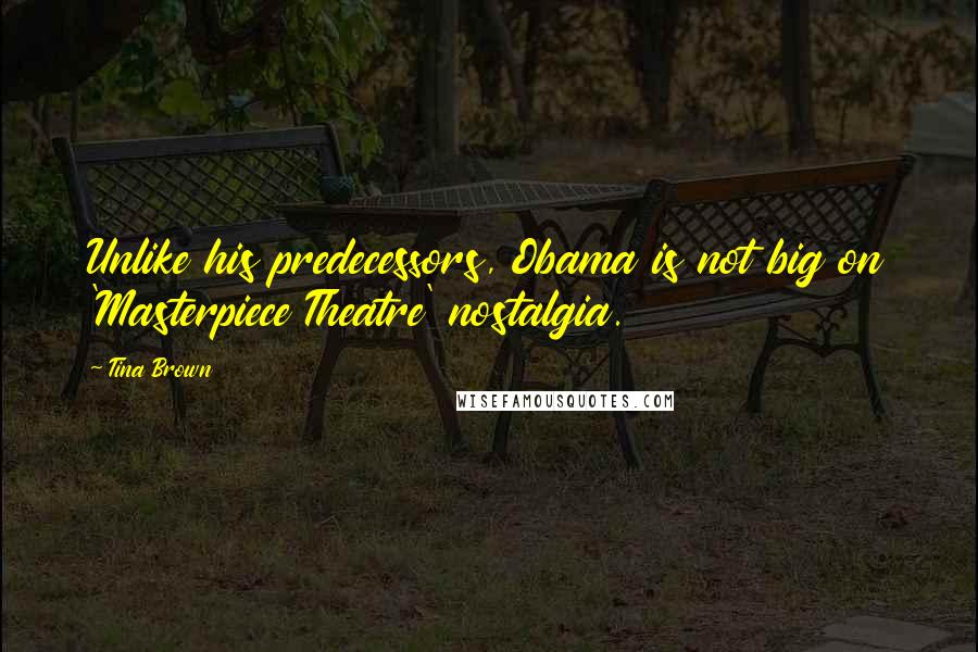 Tina Brown Quotes: Unlike his predecessors, Obama is not big on 'Masterpiece Theatre' nostalgia.