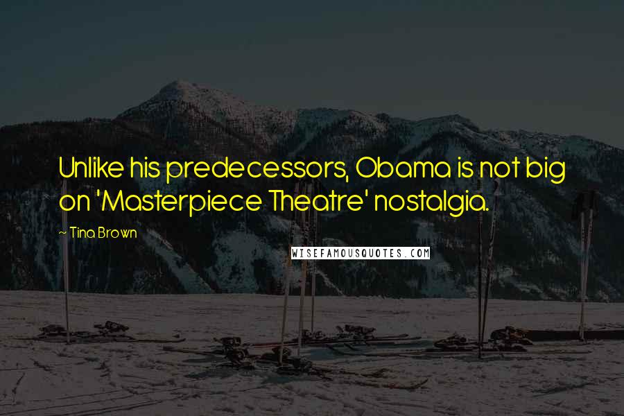 Tina Brown Quotes: Unlike his predecessors, Obama is not big on 'Masterpiece Theatre' nostalgia.