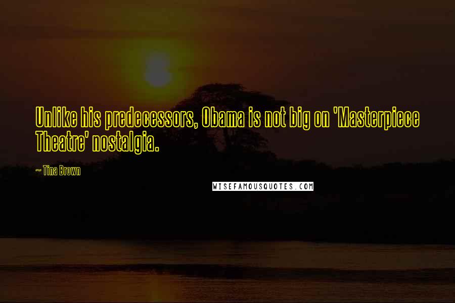 Tina Brown Quotes: Unlike his predecessors, Obama is not big on 'Masterpiece Theatre' nostalgia.