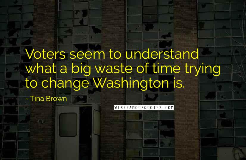 Tina Brown Quotes: Voters seem to understand what a big waste of time trying to change Washington is.