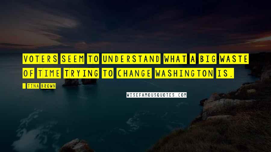 Tina Brown Quotes: Voters seem to understand what a big waste of time trying to change Washington is.