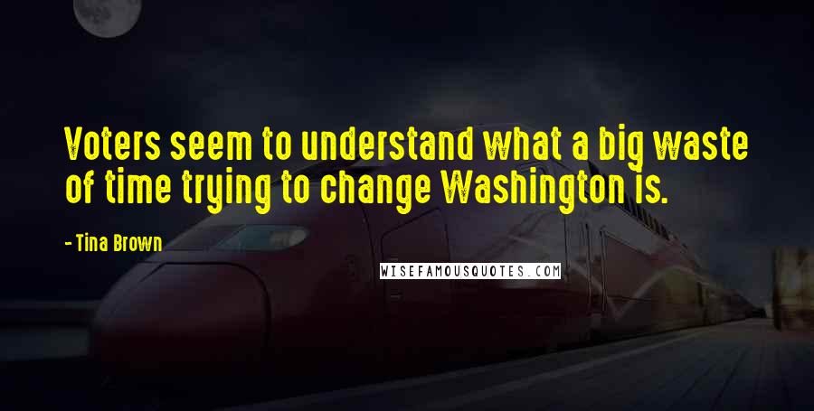 Tina Brown Quotes: Voters seem to understand what a big waste of time trying to change Washington is.