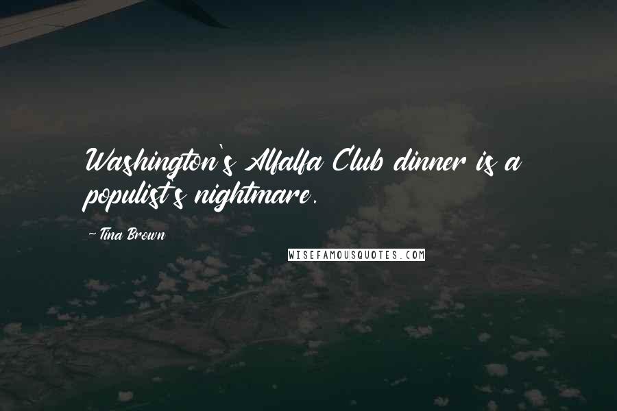 Tina Brown Quotes: Washington's Alfalfa Club dinner is a populist's nightmare.