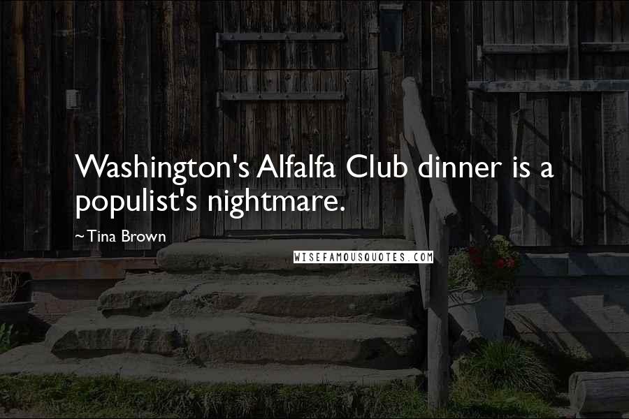 Tina Brown Quotes: Washington's Alfalfa Club dinner is a populist's nightmare.