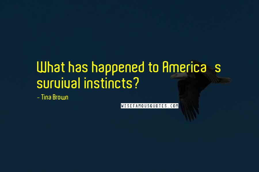 Tina Brown Quotes: What has happened to America's survival instincts?