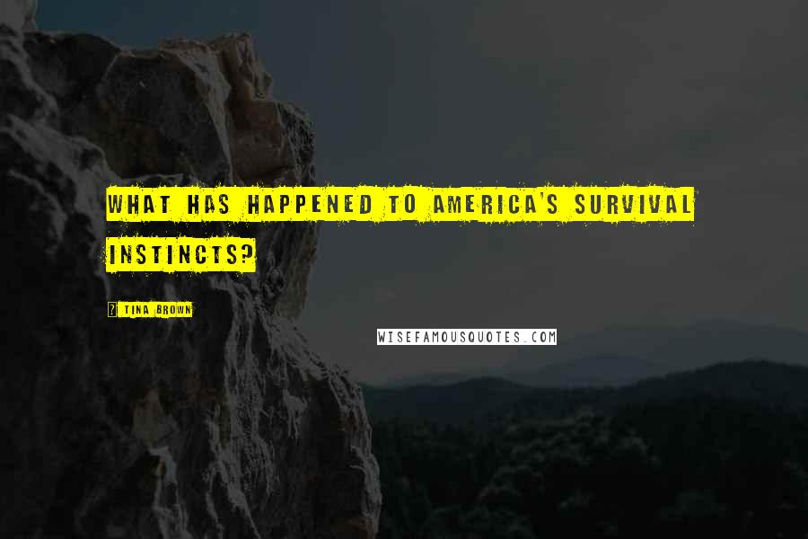 Tina Brown Quotes: What has happened to America's survival instincts?