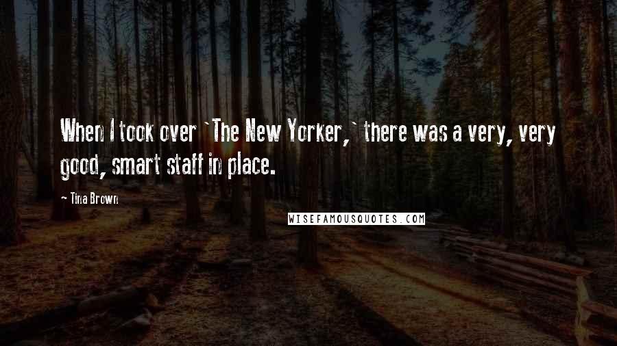 Tina Brown Quotes: When I took over 'The New Yorker,' there was a very, very good, smart staff in place.