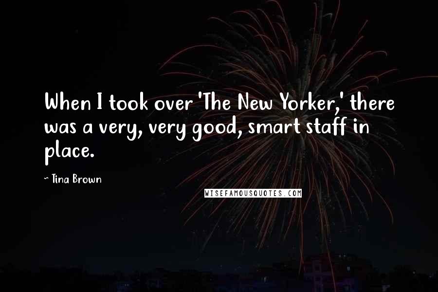 Tina Brown Quotes: When I took over 'The New Yorker,' there was a very, very good, smart staff in place.