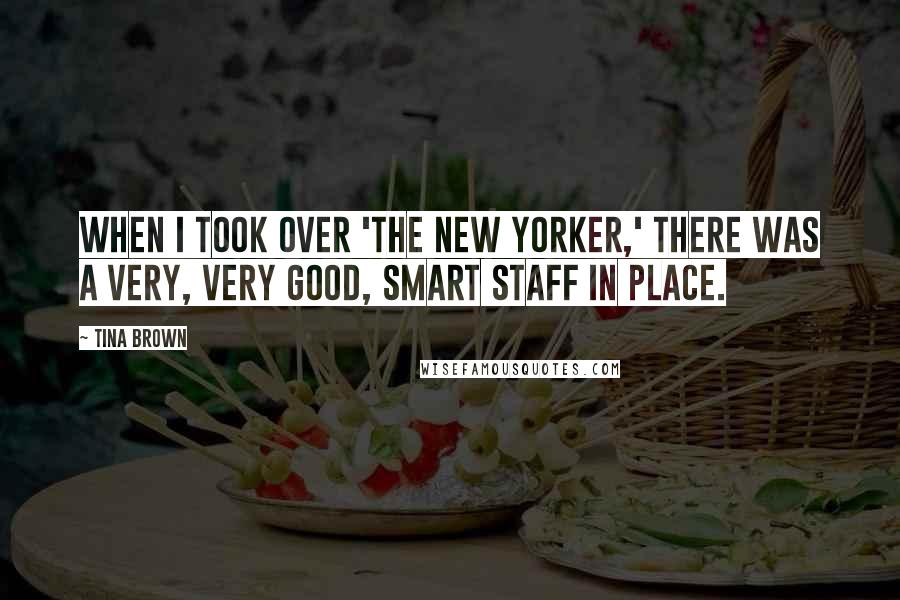 Tina Brown Quotes: When I took over 'The New Yorker,' there was a very, very good, smart staff in place.