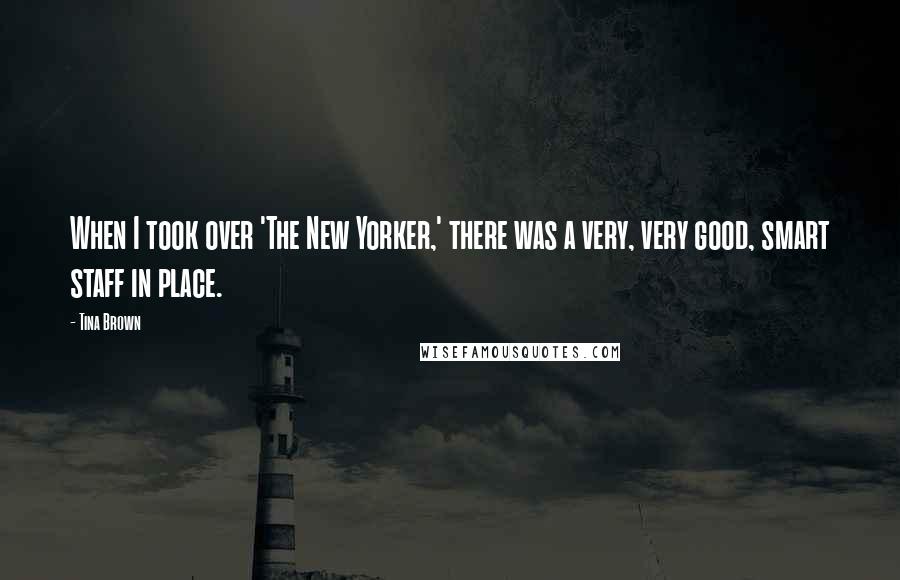 Tina Brown Quotes: When I took over 'The New Yorker,' there was a very, very good, smart staff in place.