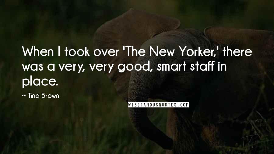 Tina Brown Quotes: When I took over 'The New Yorker,' there was a very, very good, smart staff in place.