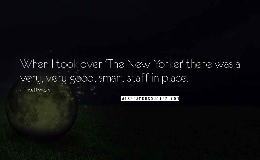 Tina Brown Quotes: When I took over 'The New Yorker,' there was a very, very good, smart staff in place.