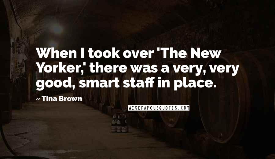 Tina Brown Quotes: When I took over 'The New Yorker,' there was a very, very good, smart staff in place.