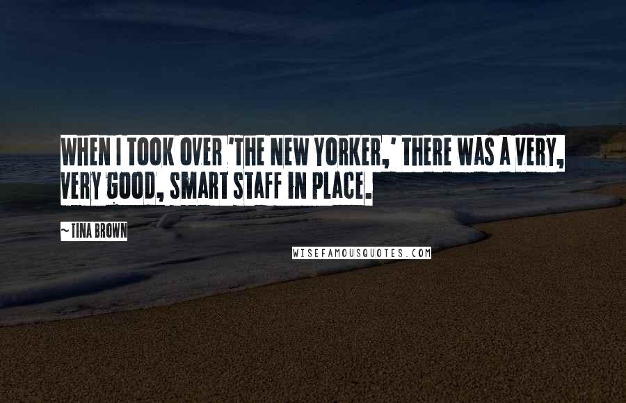 Tina Brown Quotes: When I took over 'The New Yorker,' there was a very, very good, smart staff in place.