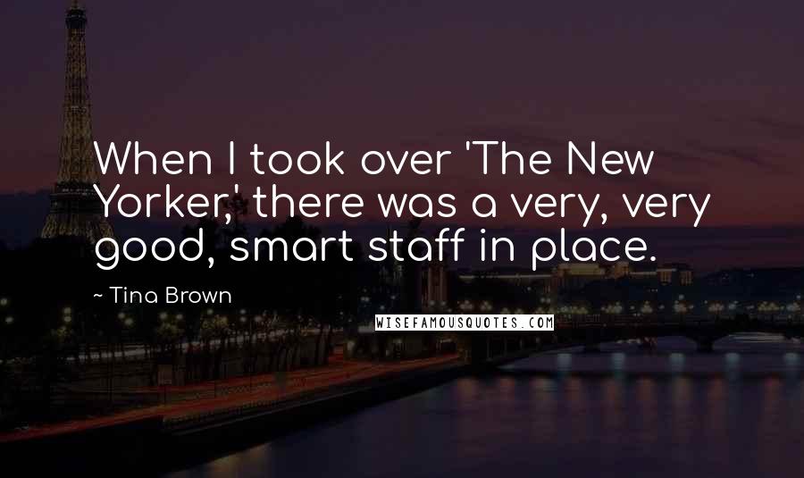 Tina Brown Quotes: When I took over 'The New Yorker,' there was a very, very good, smart staff in place.