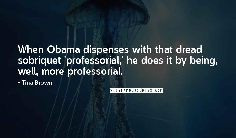 Tina Brown Quotes: When Obama dispenses with that dread sobriquet 'professorial,' he does it by being, well, more professorial.