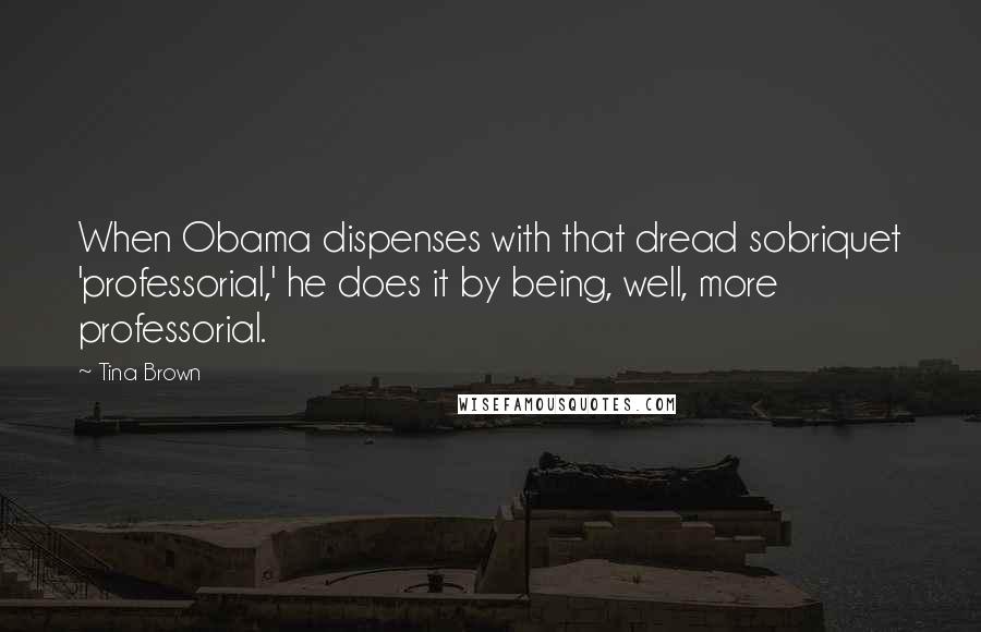 Tina Brown Quotes: When Obama dispenses with that dread sobriquet 'professorial,' he does it by being, well, more professorial.