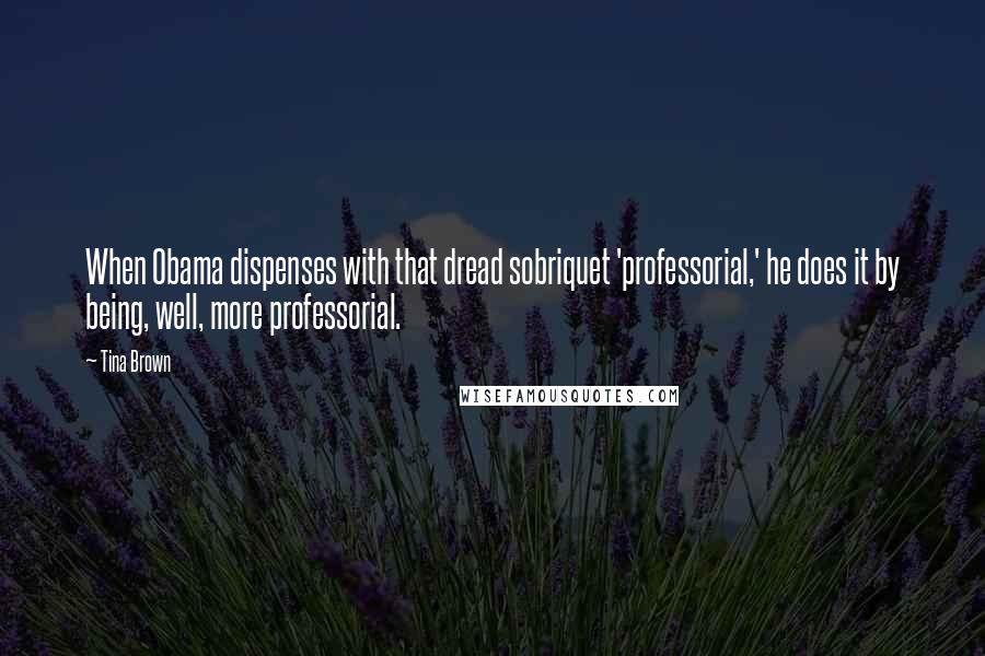 Tina Brown Quotes: When Obama dispenses with that dread sobriquet 'professorial,' he does it by being, well, more professorial.