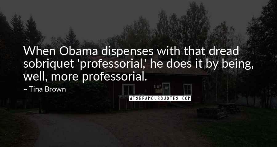 Tina Brown Quotes: When Obama dispenses with that dread sobriquet 'professorial,' he does it by being, well, more professorial.