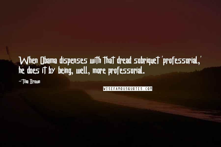 Tina Brown Quotes: When Obama dispenses with that dread sobriquet 'professorial,' he does it by being, well, more professorial.