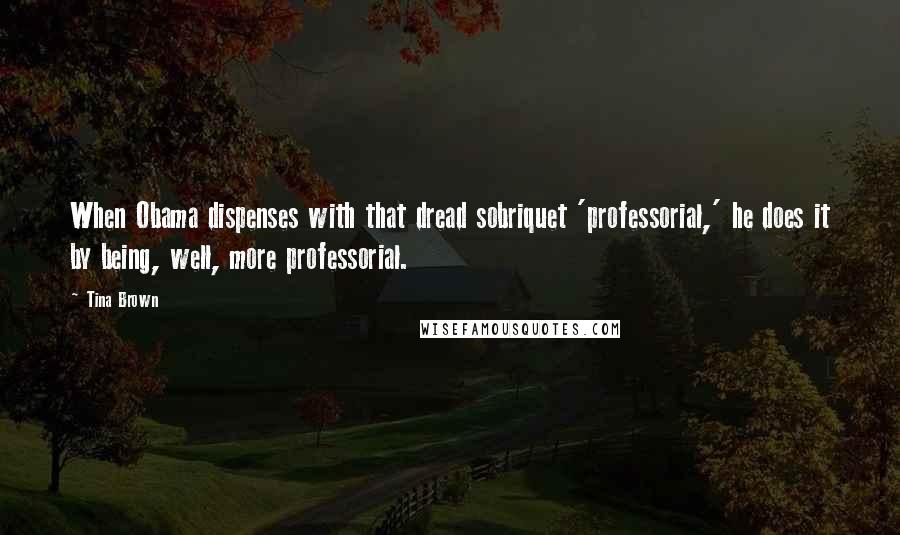 Tina Brown Quotes: When Obama dispenses with that dread sobriquet 'professorial,' he does it by being, well, more professorial.