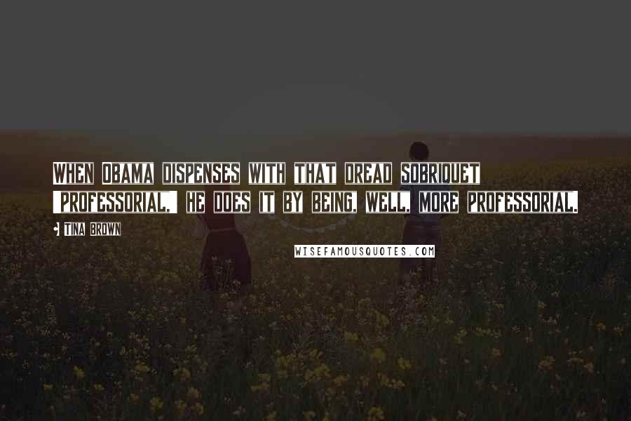 Tina Brown Quotes: When Obama dispenses with that dread sobriquet 'professorial,' he does it by being, well, more professorial.