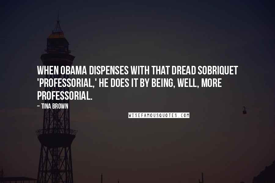 Tina Brown Quotes: When Obama dispenses with that dread sobriquet 'professorial,' he does it by being, well, more professorial.