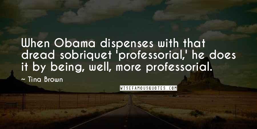 Tina Brown Quotes: When Obama dispenses with that dread sobriquet 'professorial,' he does it by being, well, more professorial.