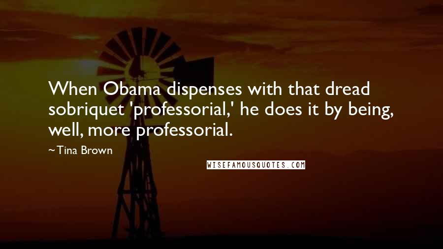 Tina Brown Quotes: When Obama dispenses with that dread sobriquet 'professorial,' he does it by being, well, more professorial.