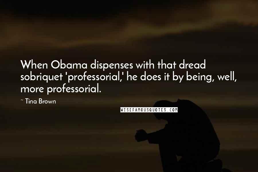 Tina Brown Quotes: When Obama dispenses with that dread sobriquet 'professorial,' he does it by being, well, more professorial.