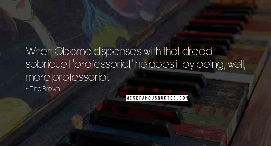 Tina Brown Quotes: When Obama dispenses with that dread sobriquet 'professorial,' he does it by being, well, more professorial.