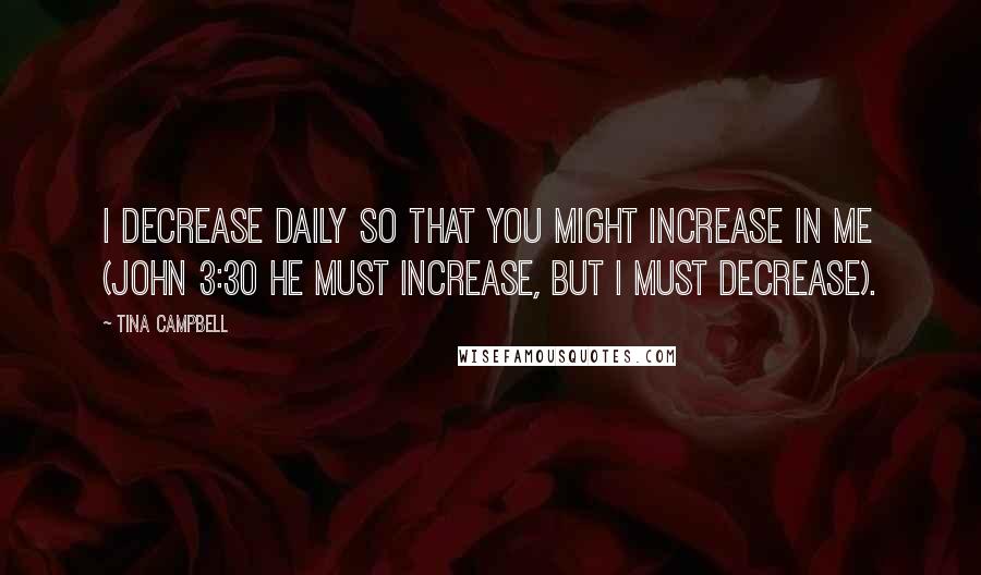 Tina Campbell Quotes: I decrease daily so that You might increase in me (John 3:30 He must increase, but I must decrease).