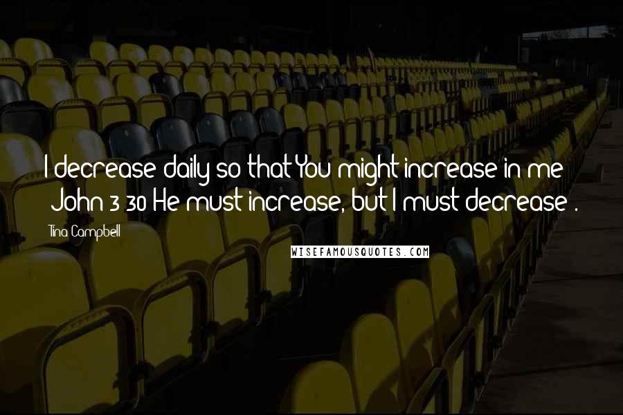 Tina Campbell Quotes: I decrease daily so that You might increase in me (John 3:30 He must increase, but I must decrease).