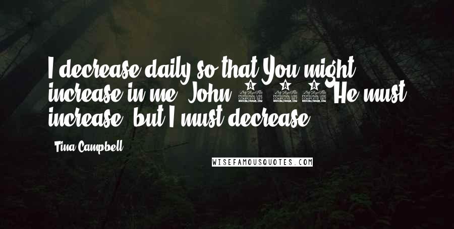 Tina Campbell Quotes: I decrease daily so that You might increase in me (John 3:30 He must increase, but I must decrease).