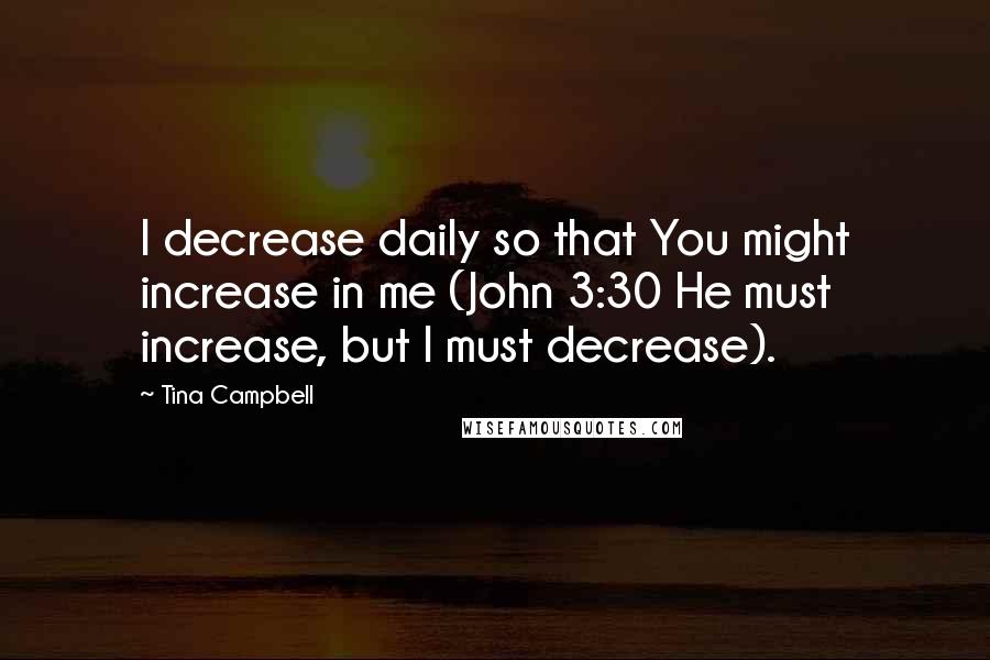 Tina Campbell Quotes: I decrease daily so that You might increase in me (John 3:30 He must increase, but I must decrease).