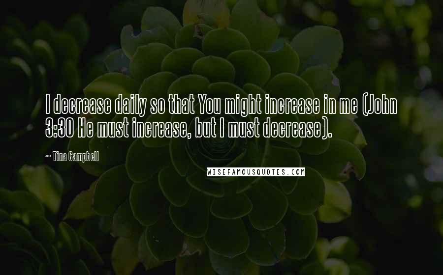 Tina Campbell Quotes: I decrease daily so that You might increase in me (John 3:30 He must increase, but I must decrease).