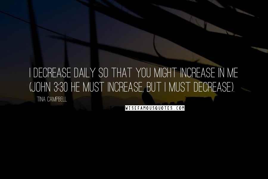 Tina Campbell Quotes: I decrease daily so that You might increase in me (John 3:30 He must increase, but I must decrease).