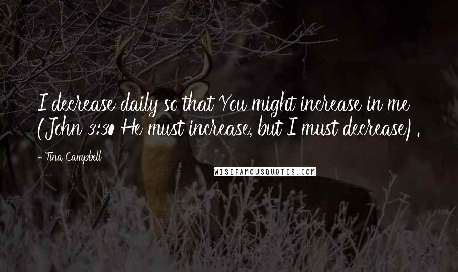 Tina Campbell Quotes: I decrease daily so that You might increase in me (John 3:30 He must increase, but I must decrease).