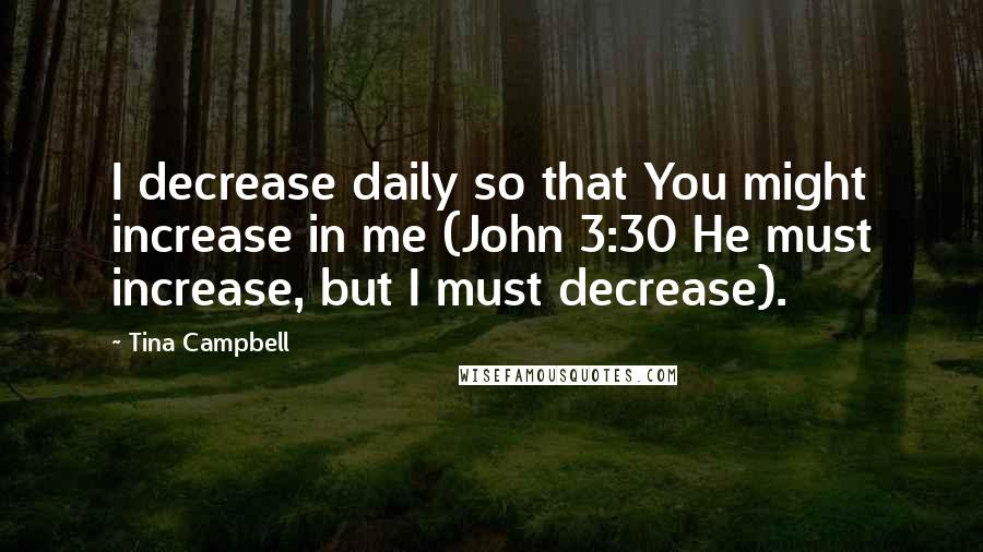 Tina Campbell Quotes: I decrease daily so that You might increase in me (John 3:30 He must increase, but I must decrease).