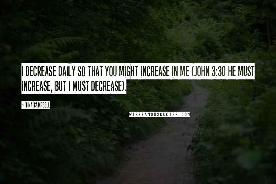 Tina Campbell Quotes: I decrease daily so that You might increase in me (John 3:30 He must increase, but I must decrease).