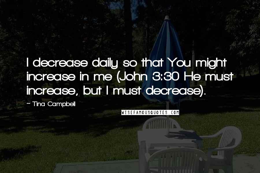 Tina Campbell Quotes: I decrease daily so that You might increase in me (John 3:30 He must increase, but I must decrease).